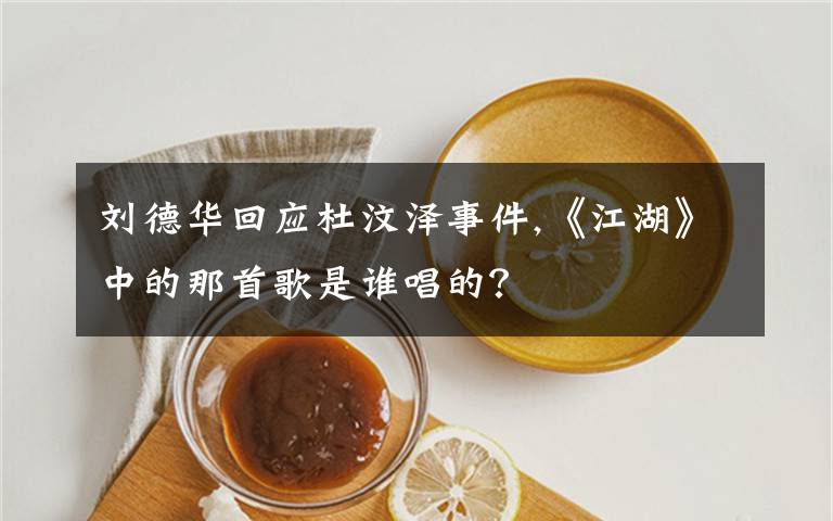 刘德华回应杜汶泽事件,《江湖》中的那首歌是谁唱的？