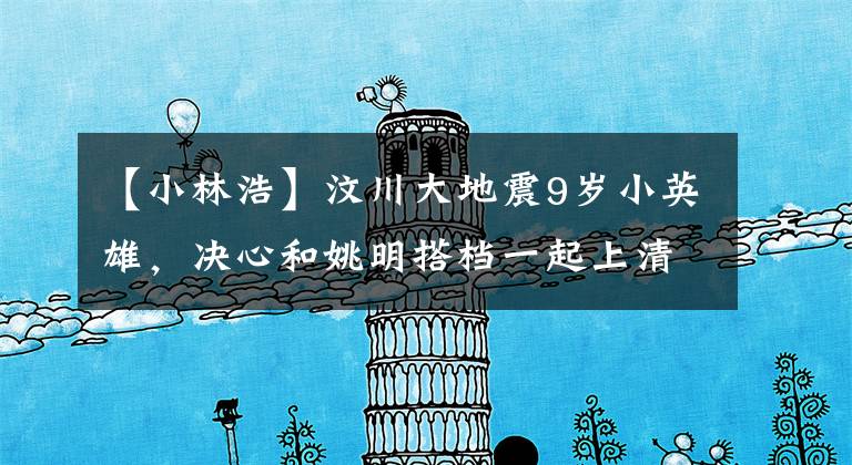 【小林浩】汶川大地震9岁小英雄，决心和姚明搭档一起上清华，现在怎么样了？(威廉莎士比亚、汶川、汶川、汶川、汶川、汶川、汶川)
