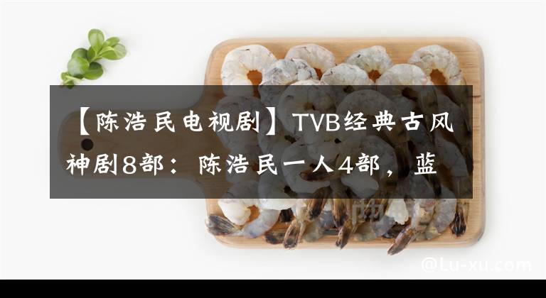 【陈浩民电视剧】TVB经典古风神剧8部：陈浩民一人4部，蓝洁英也1部。