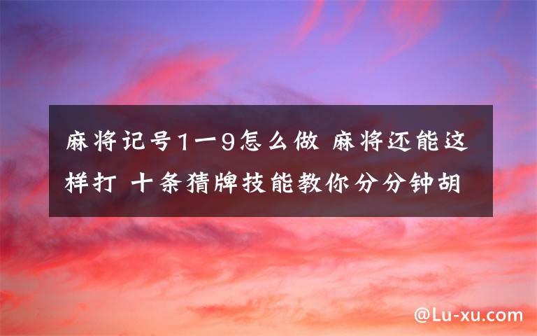 麻将记号1一9怎么做 麻将还能这样打 十条猜牌技能教你分分钟胡牌