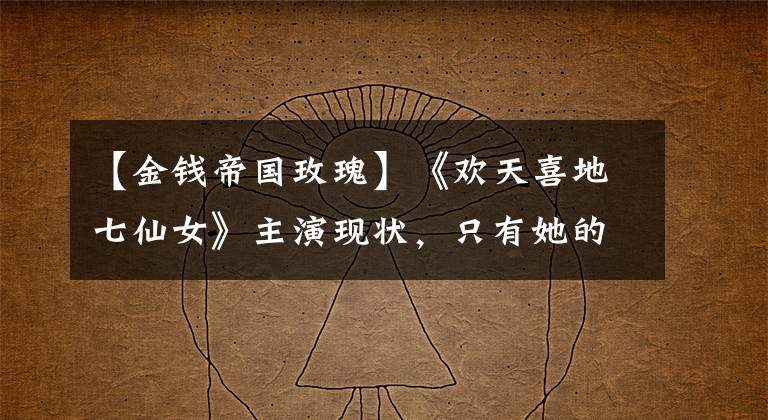 【金钱帝国玫瑰】《欢天喜地七仙女》主演现状，只有她的爱情事业双丰收