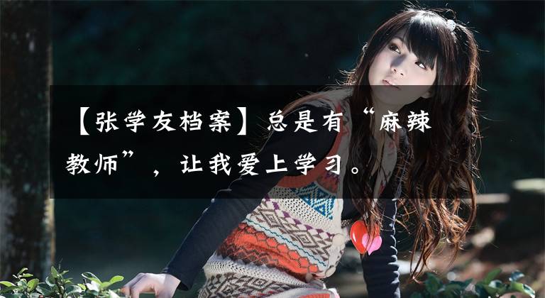 【张学友档案】总是有“麻辣教师”，让我爱上学习。