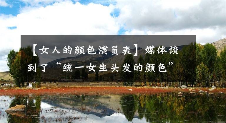 【女人的颜色演员表】媒体谈到了“统一女生头发的颜色”:这不是仪表教育，而是过分的要求。