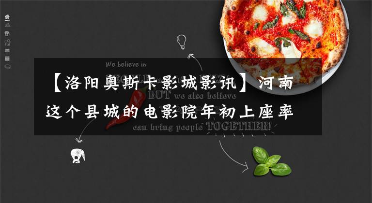 【洛阳奥斯卡影城影讯】河南这个县城的电影院年初上座率接近100%！背后的原因被查明了