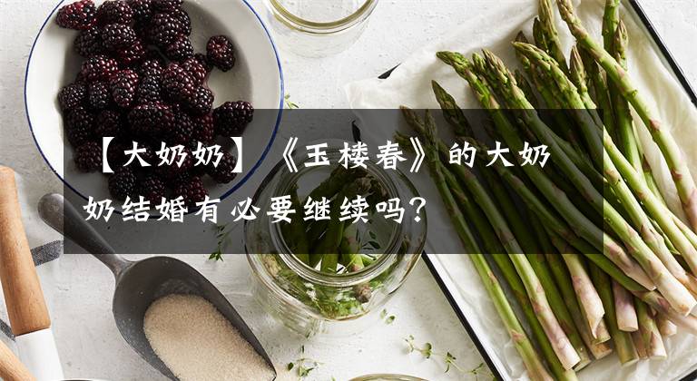 【大奶奶】《玉楼春》的大奶奶结婚有必要继续吗？