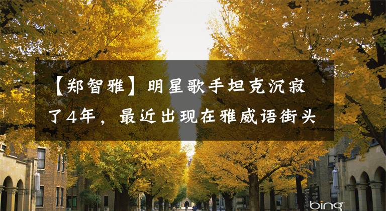 【郑智雅】明星歌手坦克沉寂了4年，最近出现在雅威语街头卖唱