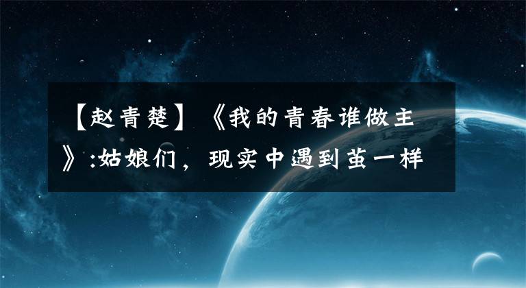 【赵青楚】《我的青春谁做主》:姑娘们，现实中遇到茧一样的男人就结婚吧。