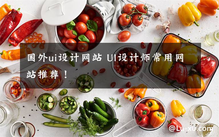 国外ui设计网站 UI设计师常用网站推荐！