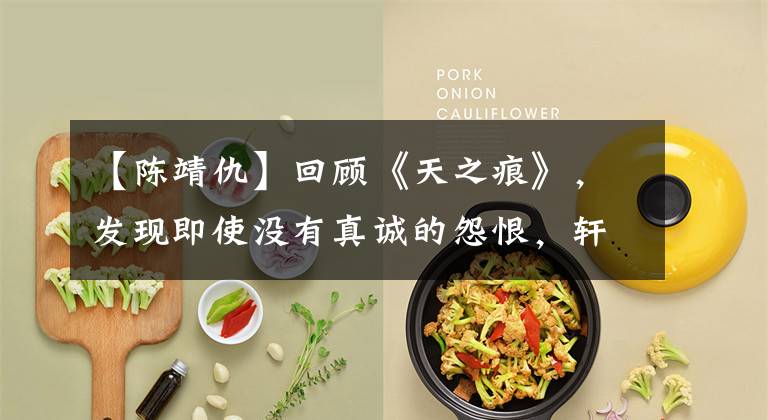 【陈靖仇】回顾《天之痕》，发现即使没有真诚的怨恨，轩辕剑仍然天下无敌