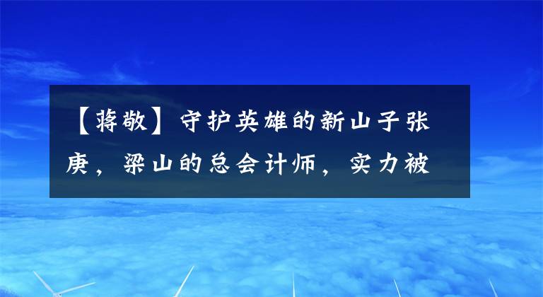 【蒋敬】守护英雄的新山子张庚，梁山的总会计师，实力被低估的男子汉