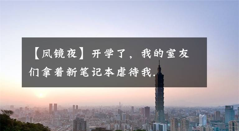 【凤镜夜】开学了，我的室友们拿着新笔记本虐待我.