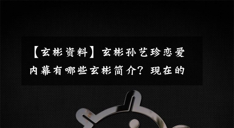 【玄彬资料】玄彬孙艺珍恋爱内幕有哪些玄彬简介？现在的女朋友是谁？