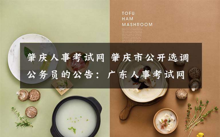 肇庆人事考试网 肇庆市公开选调公务员的公告：广东人事考试网