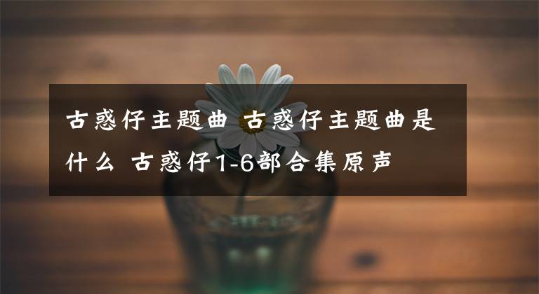 古惑仔主题曲 古惑仔主题曲是什么 古惑仔1-6部合集原声