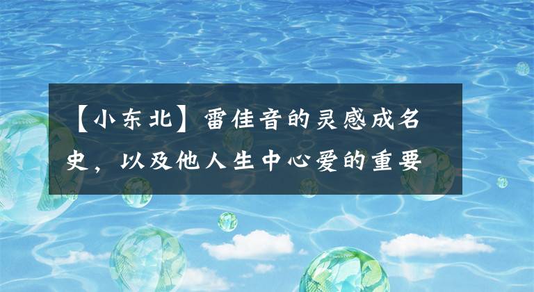 【小东北】雷佳音的灵感成名史，以及他人生中心爱的重要女人。