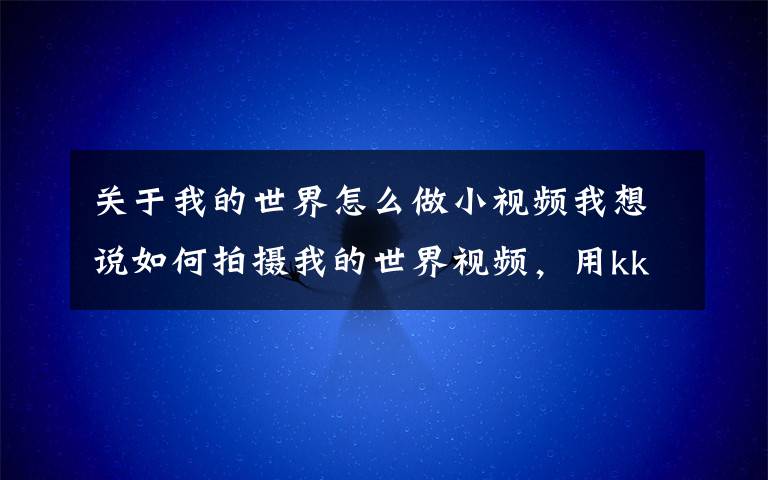 关于我的世界怎么做小视频我想说如何拍摄我的世界视频，用kk录像机开始小动画？