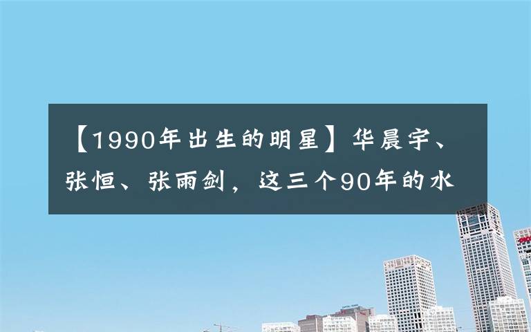 【1990年出生的明星】华晨宇、张恒、张雨剑，这三个90年的水瓶座带给我们的时代真相