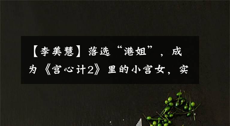 【李美慧】落选“港姐”，成为《宫心计2》里的小宫女，实际上嫁给了25岁的有钱人。