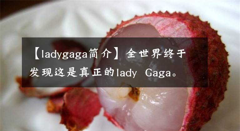 【ladygaga简介】全世界终于发现这是真正的lady  Gaga。