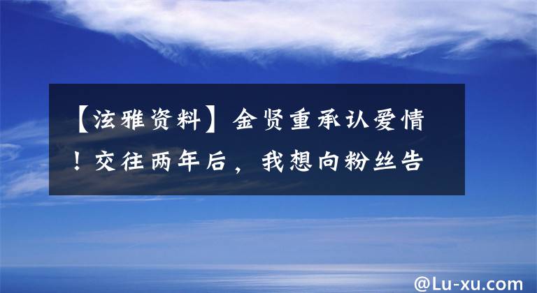 【泫雅资料】金贤重承认爱情！交往两年后，我想向粉丝告白。