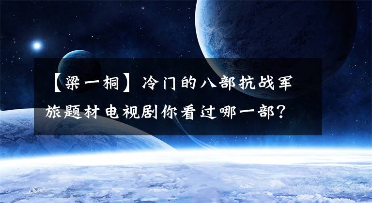 【梁一桐】冷门的八部抗战军旅题材电视剧你看过哪一部？