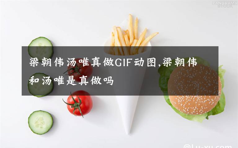 梁朝伟汤唯真做GIF动图,梁朝伟和汤唯是真做吗