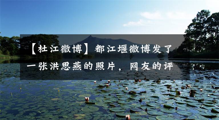 【杜江微博】都江堰微博发了一张洪思燕的照片，网友的评论让我笑了一夜！