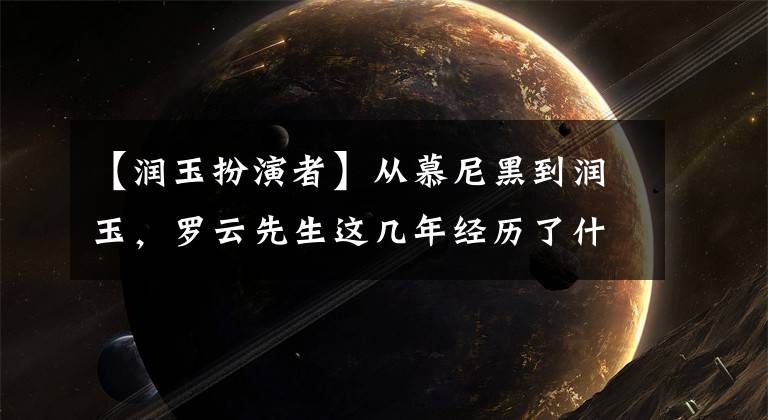 【润玉扮演者】从慕尼黑到润玉，罗云先生这几年经历了什么？