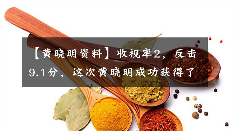 【黄晓明资料】收视率2，反击9.1分，这次黄晓明成功获得了这个角色