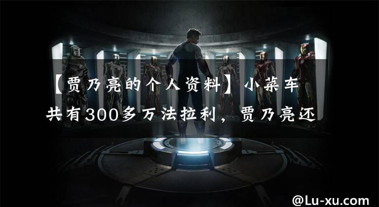 【贾乃亮的个人资料】小菜车共有300多万法拉利，贾乃亮还有多少不为人知的事情？
