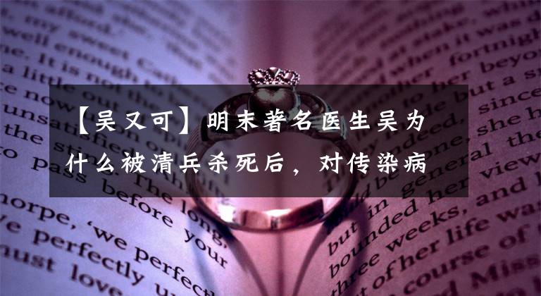 【吴又可】明末著名医生吴为什么被清兵杀死后，对传染病的根源能有独到的见解。