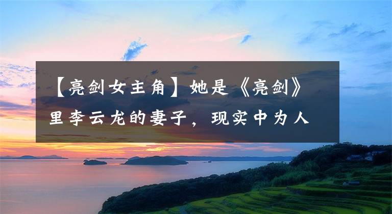 【亮剑女主角】她是《亮剑》里李云龙的妻子，现实中为人低调，现在享受着豪门婚姻和幸福