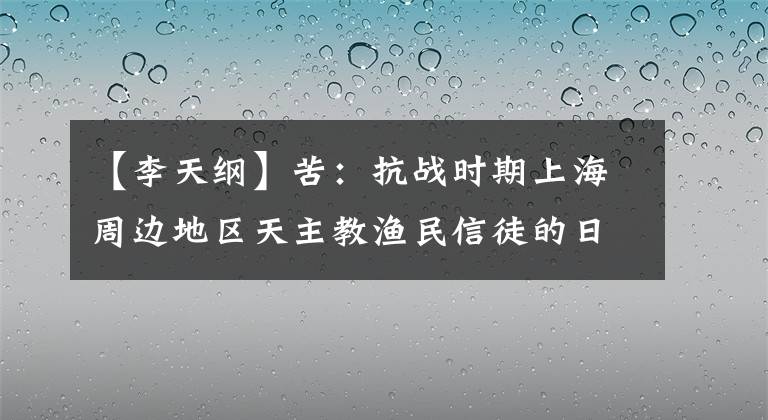 【李天纲】苦：抗战时期上海周边地区天主教渔民信徒的日常生活。
