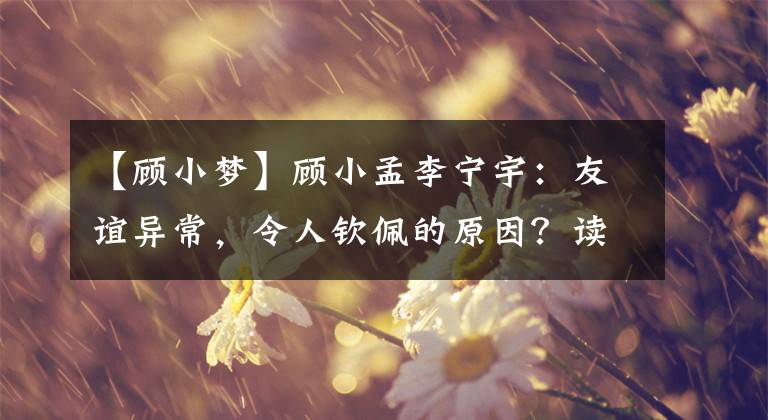 【顾小梦】顾小孟李宁宇：友谊异常，令人钦佩的原因？读完《风声》后，我发现有些不对劲