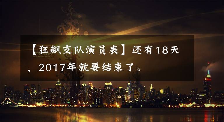 【狂飙支队演员表】还有18天，2017年就要结束了。