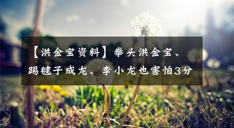 【洪金宝资料】拳头洪金宝、踢毽子成龙、李小龙也害怕3分。他是什么样的人？