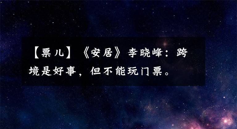 【票儿】《安居》李晓峰：跨境是好事，但不能玩门票。