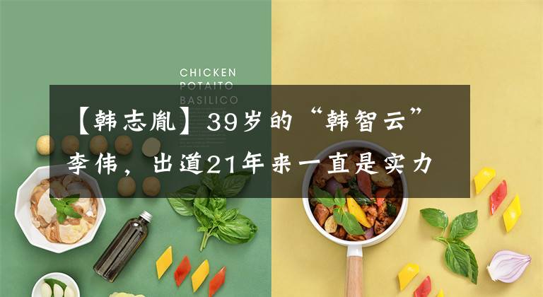 【韩志胤】39岁的“韩智云”李伟，出道21年来一直是实力圈粉，感情坎坷