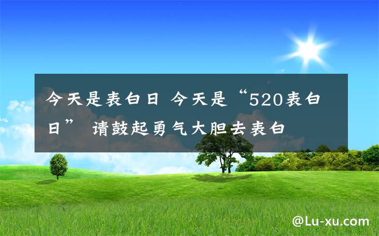 今天是表白日 今天是“520表白日” 请鼓起勇气大胆去表白