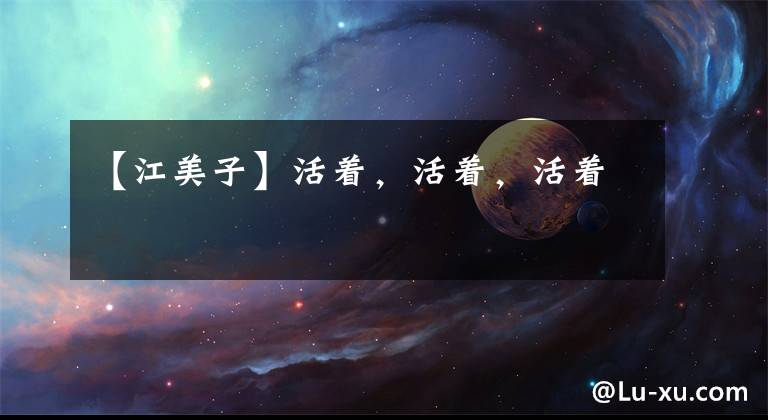 【江美子】活着，活着，活着