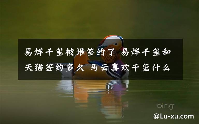 易烊千玺被谁签约了 易烊千玺和天猫签约多久 马云喜欢千玺什么