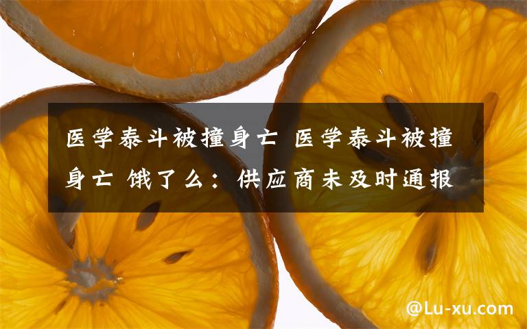 医学泰斗被撞身亡 医学泰斗被撞身亡 饿了么：供应商未及时通报，深感自责将按判决赔偿