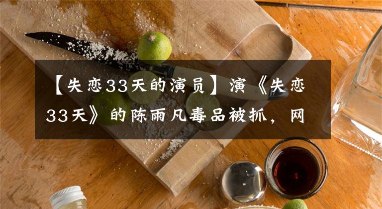 【失恋33天的演员】演《失恋33天》的陈雨凡毒品被抓，网友：剧组把黄岛瓜毒都占了。