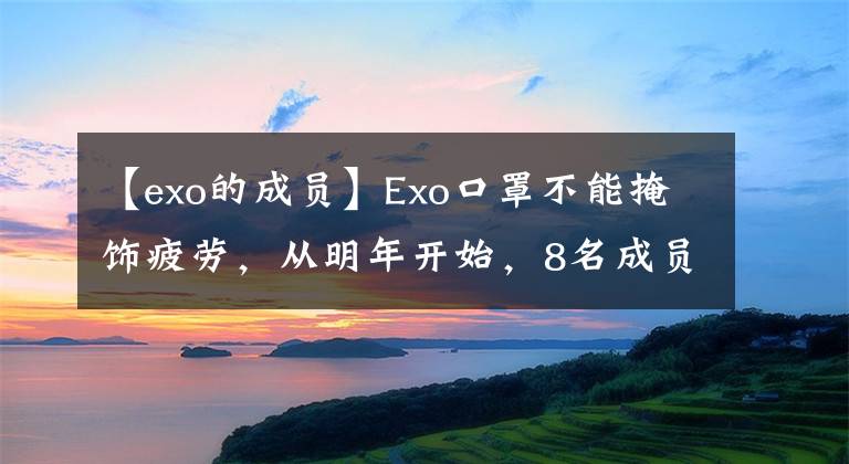 【exo的成员】Exo口罩不能掩饰疲劳，从明年开始，8名成员将陆续入伍