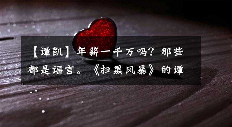 【谭凯】年薪一千万吗？那些都是谣言。《扫黑风暴》的谭凯：与东球场形成强烈对比，为《官记》演出养肥自己。