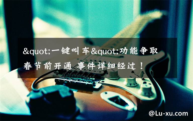 "一键叫车"功能争取春节前开通 事件详细经过！