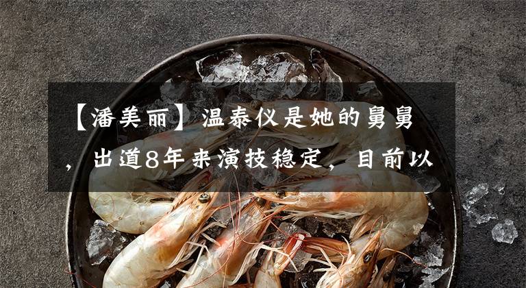 【潘美丽】温泰仪是她的舅舅，出道8年来演技稳定，目前以《牧云记》受到关注。