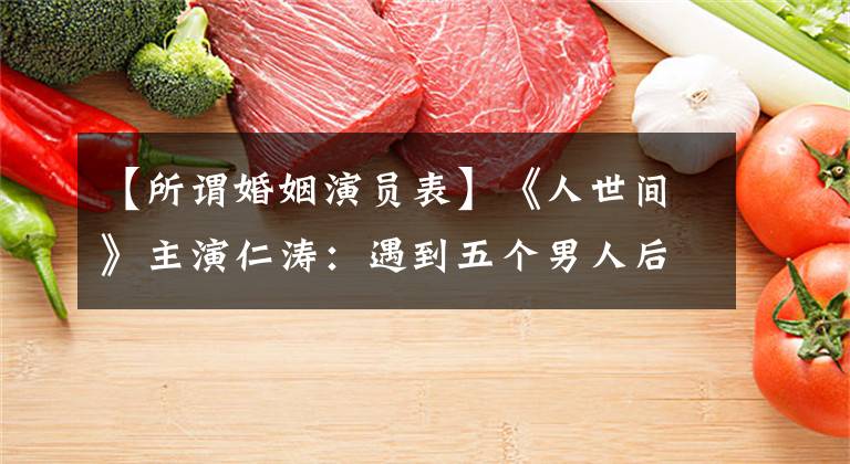 【所谓婚姻演员表】《人世间》主演仁涛：遇到五个男人后，她的幸福还要等多久？