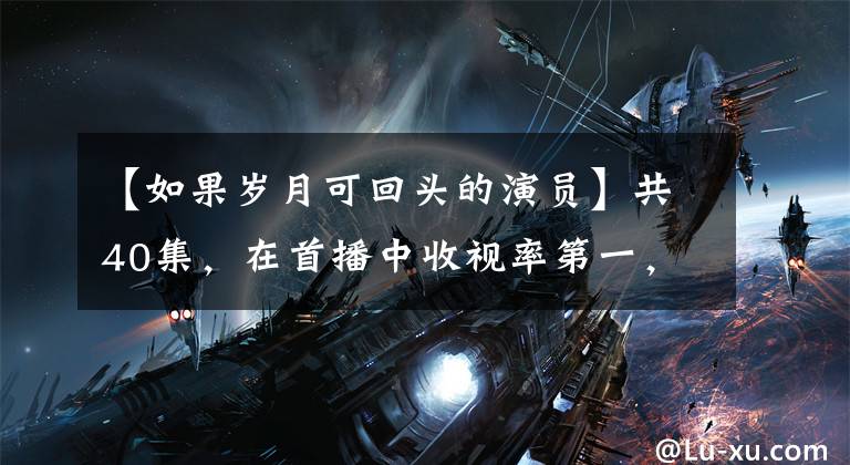【如果岁月可回头的演员】共40集，在首播中收视率第一，少不了陈东、刘奕君的球。