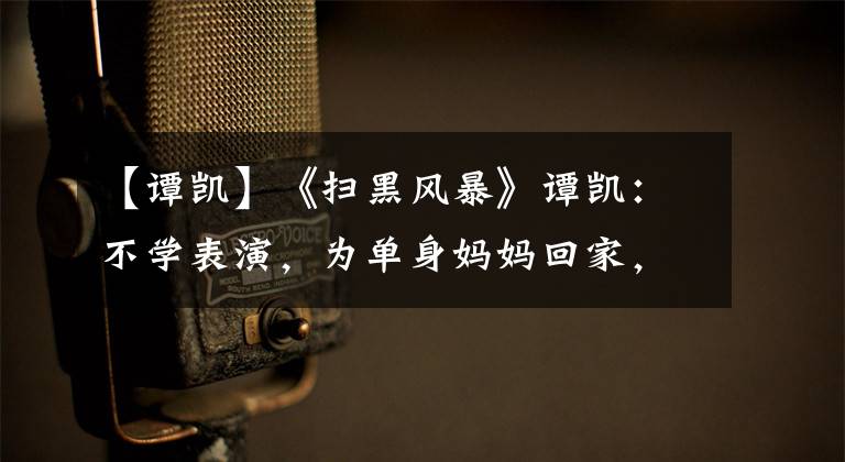 【谭凯】《扫黑风暴》谭凯：不学表演，为单身妈妈回家，48岁不强求爱情